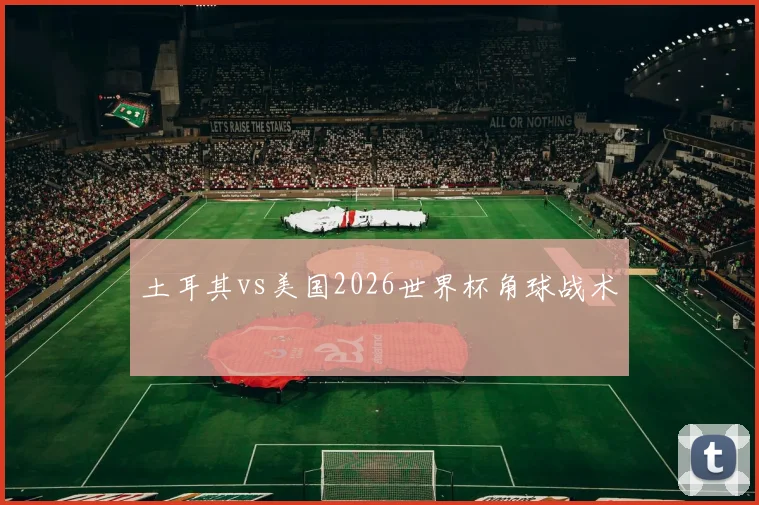土耳其vs美国2026世界杯角球战术