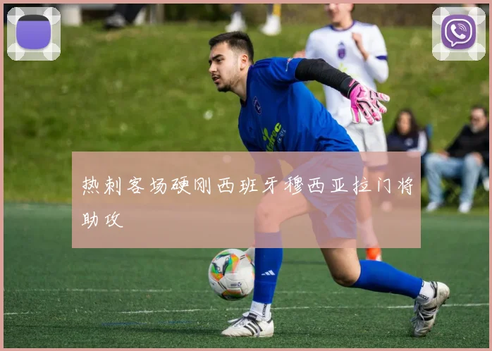 热刺客场硬刚西班牙穆西亚拉门将助攻