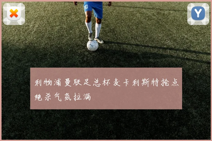 利物浦曼联足总杯麦卡利斯特抢点绝杀气氛拉满