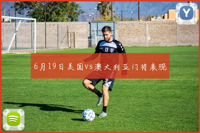 6月19日美国vs澳大利亚门将表现