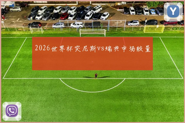 2026世界杯突尼斯vs瑞典中场较量