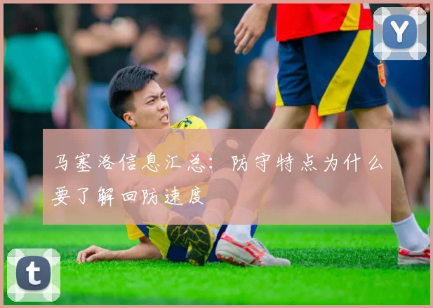 马塞洛信息汇总:防守特点为什么要了解回防速度