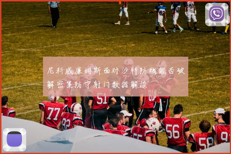 尼科威廉姆斯面对沙特防线能否破解密集防守射门数据解读