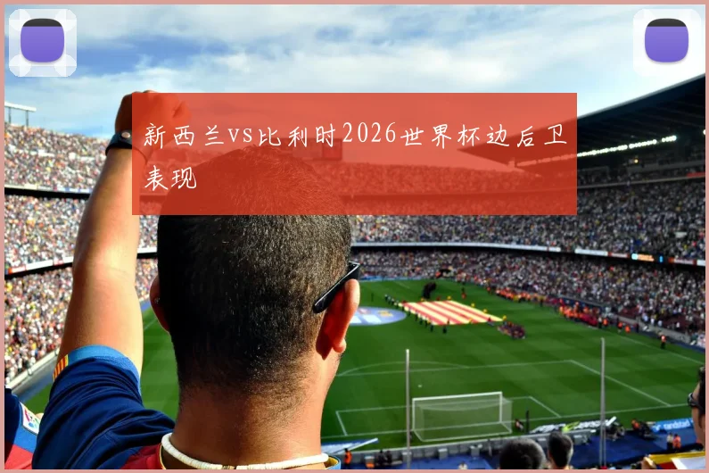 新西兰vs比利时2026世界杯边后卫表现