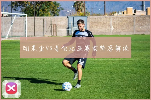 刚果金vs哥伦比亚赛前阵容解读