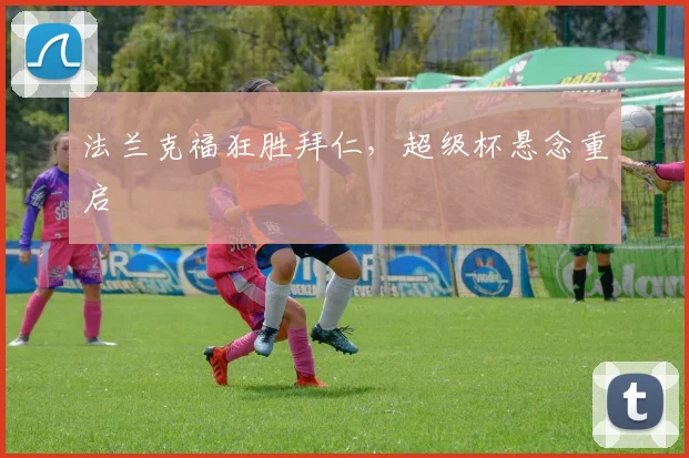 法兰克福狂胜拜仁，超级杯悬念重启