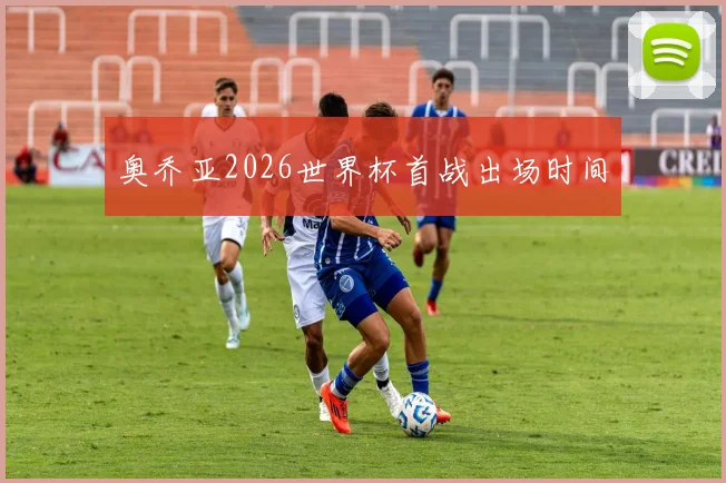 奥乔亚2026世界杯首战出场时间