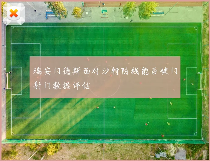 瑞安门德斯面对沙特防线能否破门射门数据评估