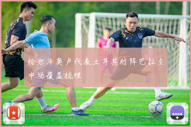 恰尔汗奥卢代表土耳其对阵巴拉圭中场覆盖梳理