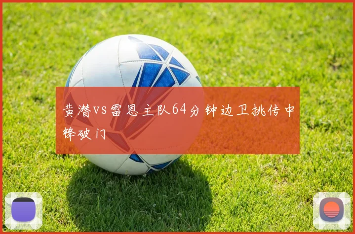 黄潜vs雷恩主队64分钟边卫挑传中锋破门