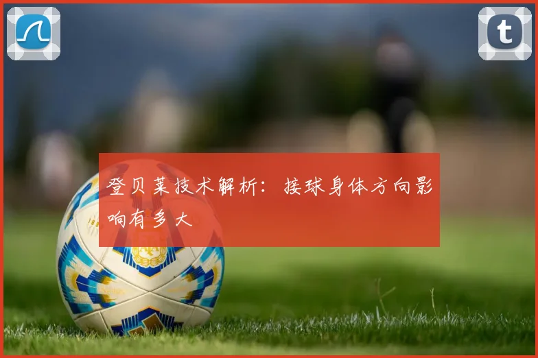 登贝莱技术解析:接球身体方向影响有多大