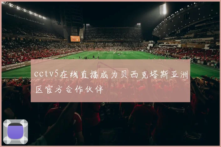 cctv5在线直播成为贝西克塔斯亚洲区官方合作伙伴