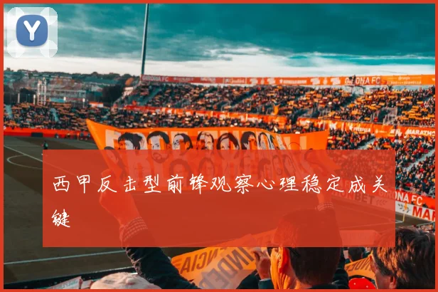 西甲反击型前锋观察心理稳定成关键