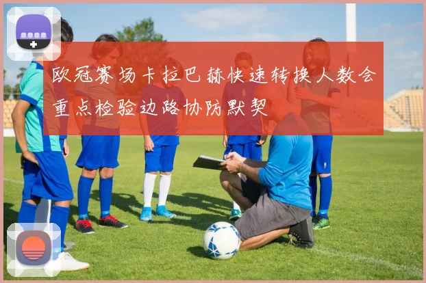 欧冠赛场卡拉巴赫快速转换人数会重点检验边路协防默契