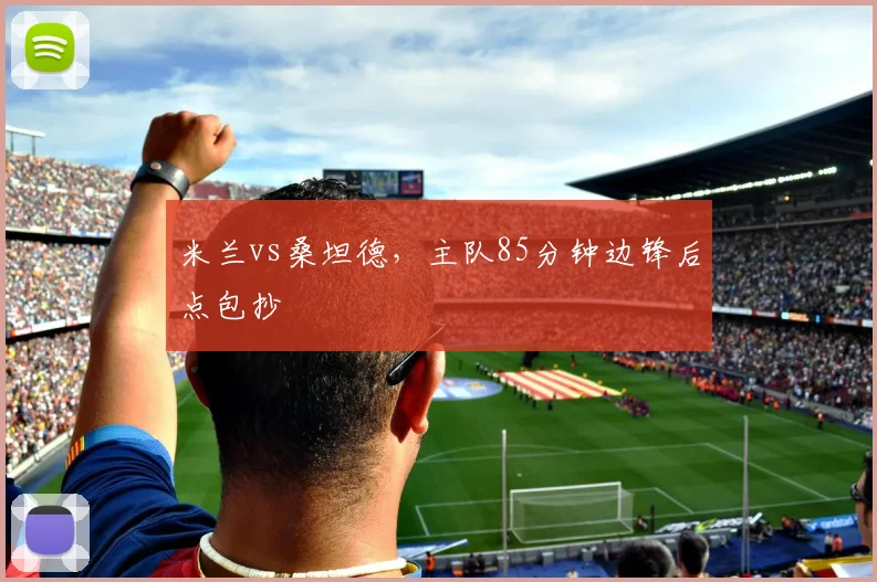 米兰vs桑坦德,主队85分钟边锋后点包抄