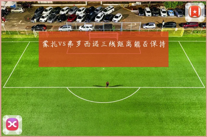 蒙扎vs弗罗西诺三线距离能否保持
