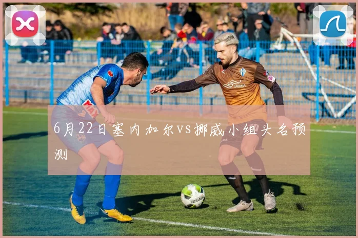 6月22日塞内加尔vs挪威小组头名预测