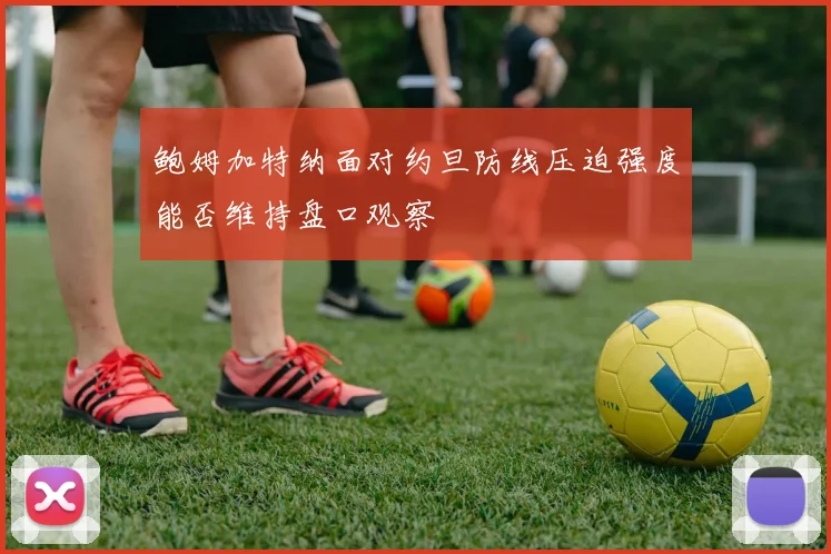 鲍姆加特纳面对约旦防线压迫强度能否维持盘口观察