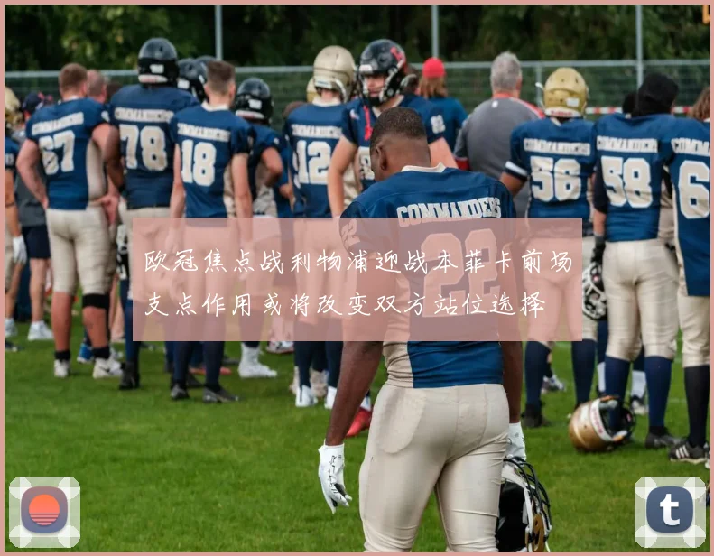 欧冠焦点战利物浦迎战本菲卡前场支点作用或将改变双方站位选择