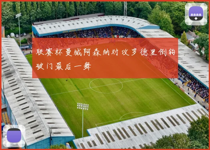 联赛杯曼城阿森纳对攻罗德里倒钩破门最后一舞
