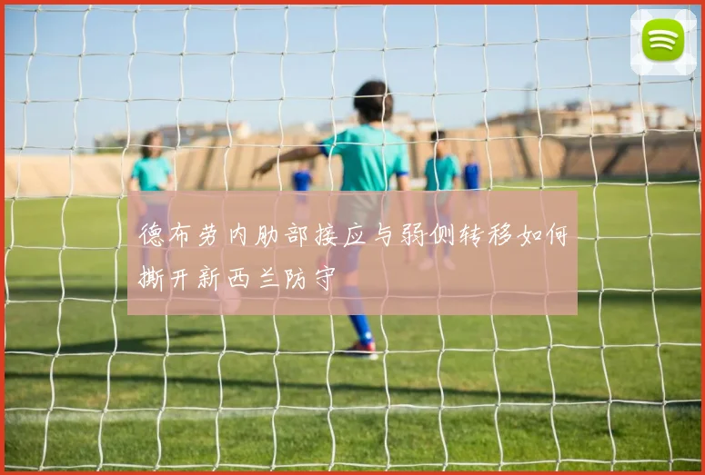 德布劳内肋部接应与弱侧转移如何撕开新西兰防守