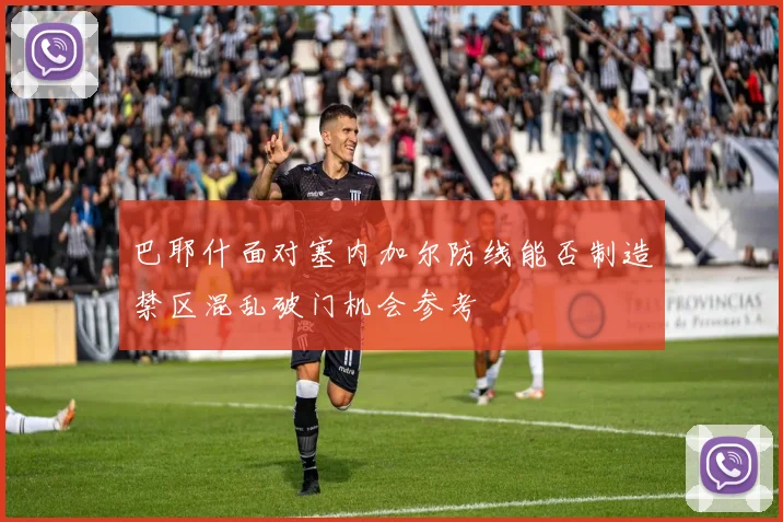 巴耶什面对塞内加尔防线能否制造禁区混乱破门机会参考