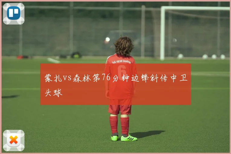 蒙扎vs森林第76分钟边锋斜传中卫头球