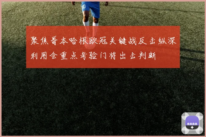 聚焦哥本哈根欧冠关键战反击纵深利用会重点考验门将出击判断