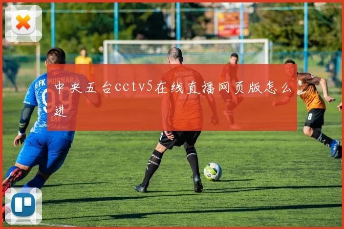 中央五台cctv5在线直播网页版怎么进
