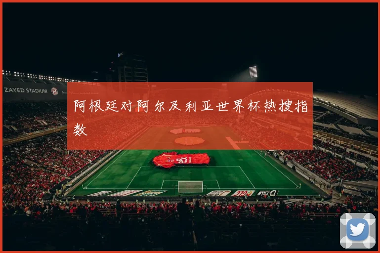 阿根廷对阿尔及利亚世界杯热搜指数