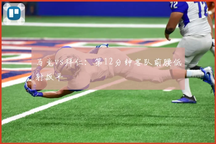 马竞vs拜仁:第12分钟客队前腰低射扳平