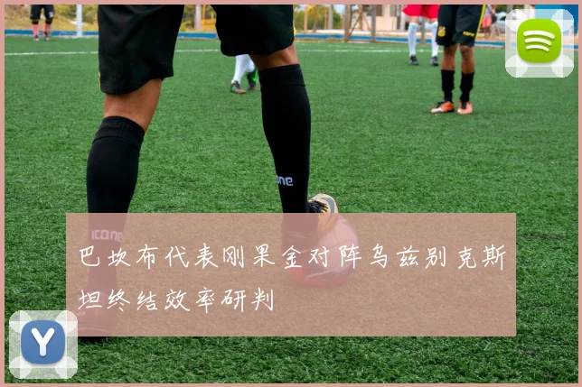 巴坎布代表刚果金对阵乌兹别克斯坦终结效率研判